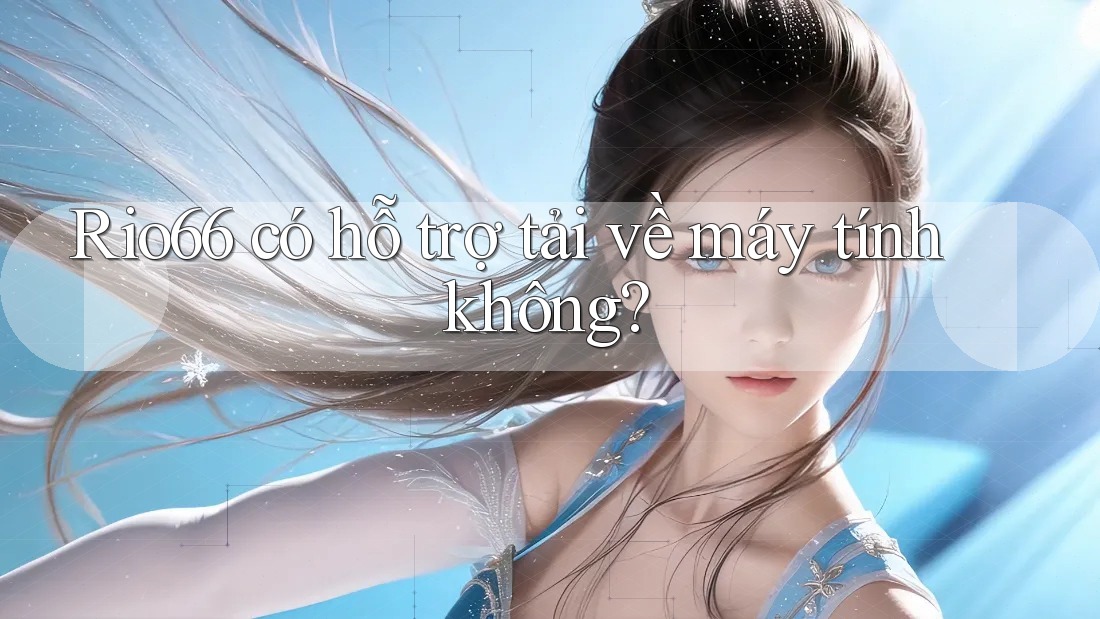 Rio66 có hỗ trợ tải về máy tính không?