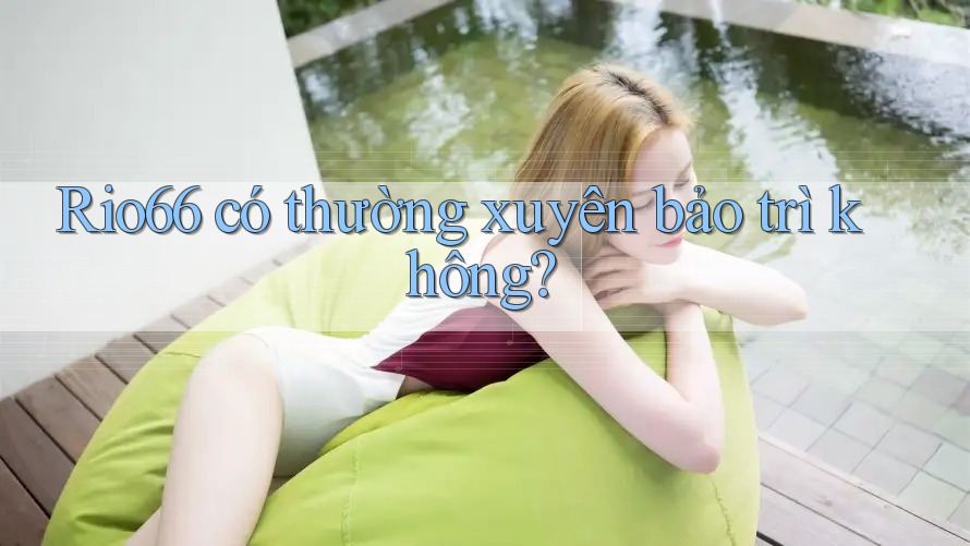 Rio66 có thường xuyên bảo trì không?