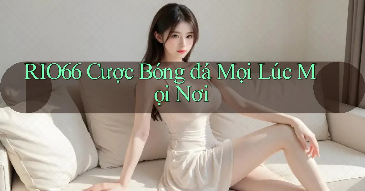 rio66  cược bóng đá mọi lúc mọi nơi