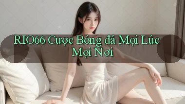 rio66  cược bóng đá mọi lúc mọi nơi