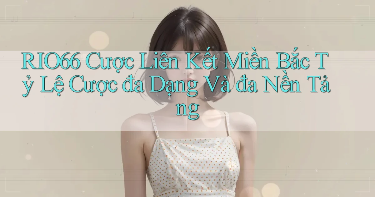 rio66  cược liên kết miền bắc tỷ lệ cược đa dạng và đa nền tảng