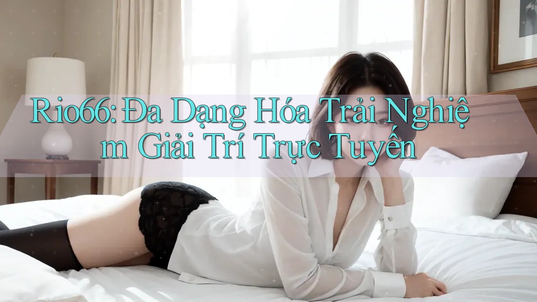 Rio66: Đa Dạng Hóa Trải Nghiệm Giải Trí Trực Tuyến Rio66: Đa Dạng Hóa Trải Nghiệm Giải Trí Trực Tuyến