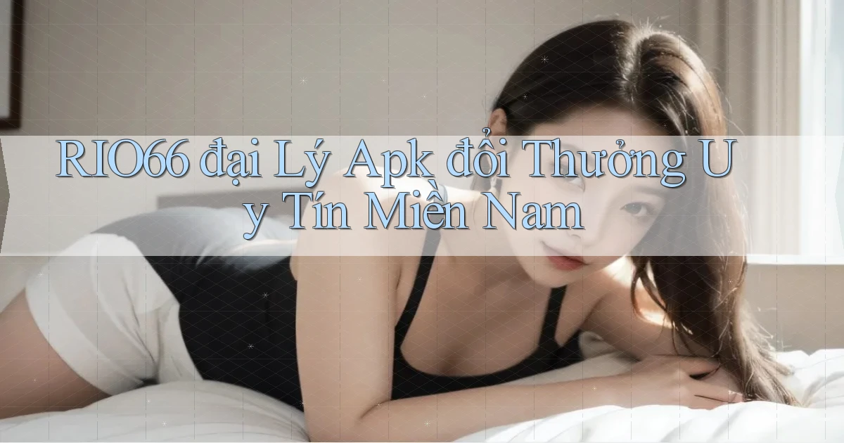 rio66  đại lý apk đổi thưởng uy tín miền nam