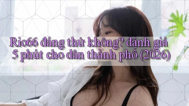 Rio66 đáng thử không đánh giá 5 phút cho dân thành phố (2026)