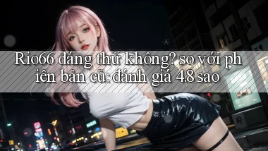Rio66 đáng thử không so với phiên bản cũ đánh giá 4.8 sao