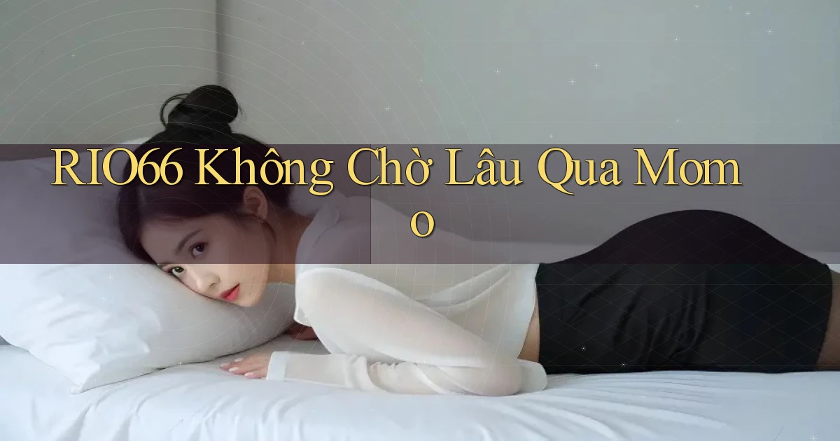rio66 không chờ lâu qua momo
