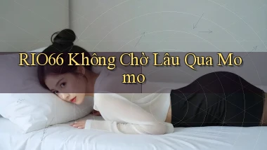 rio66 không chờ lâu qua momo