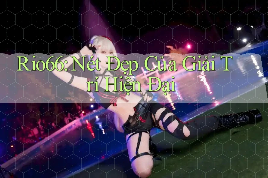 Rio66: Nét Đẹp Của Giải Trí Hiện Đại Rio66: Nét Đẹp Của Giải Trí Hiện Đại