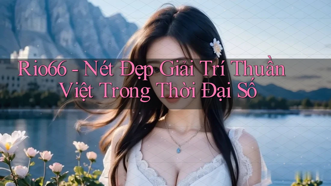 Rio66 - Nét Đẹp Giải Trí Thuần Việt Trong Thời Đại Số Rio66 - Nét Đẹp Giải Trí Thuần Việt Trong Thời Đại Số