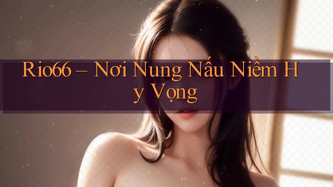Rio66 – Nơi Nung Nấu Niềm Hy Vọng