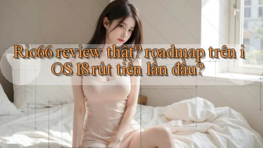 Rio66 review thật roadmap trên iOS 18 rút tiền lần đầu
