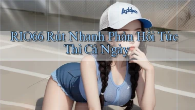 rio66 rút nhanh phản hồi tức thì cả ngày