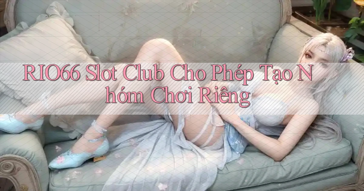 rio66  slot club cho phép tạo nhóm chơi riêng
