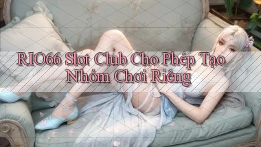 rio66  slot club cho phép tạo nhóm chơi riêng