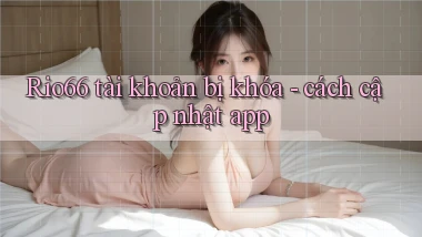 Rio66 tài khoản bị khóa   cách cập nhật app