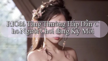rio66  tặng thưởng hấp dẫn cho người chơi đăng ký mới