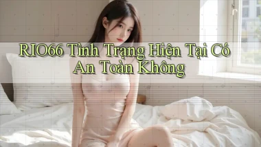 rio66 tình trạng hiện tại có an toàn không