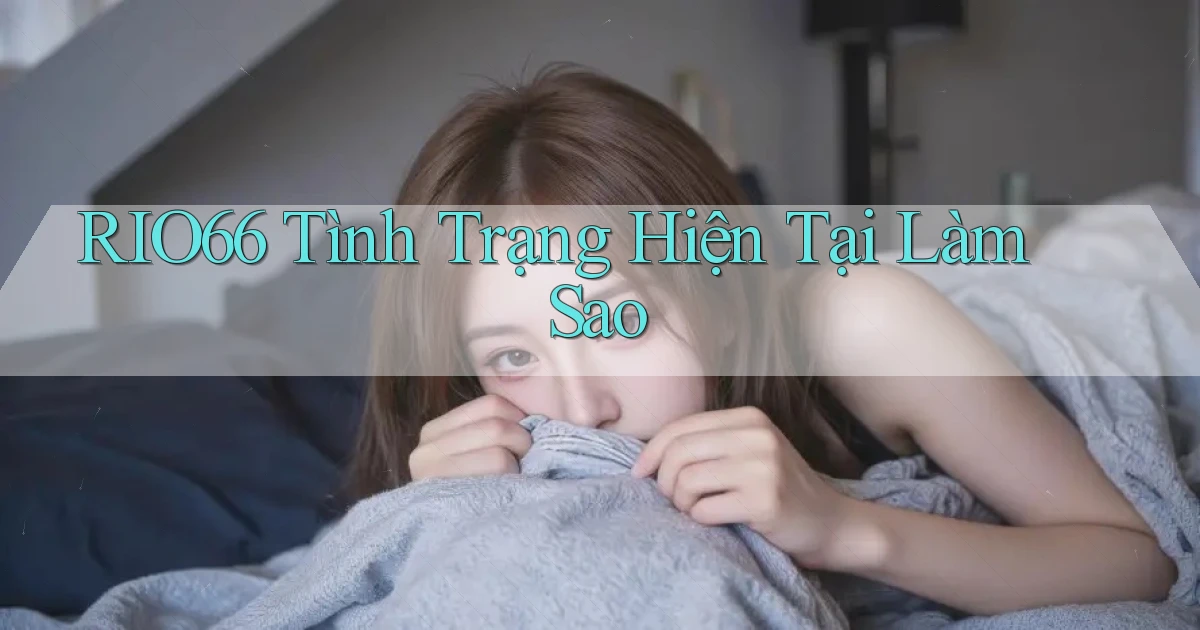 rio66 tình trạng hiện tại làm sao