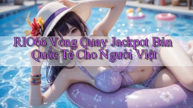 rio66  vòng quay jackpot bản quốc tế cho người việt