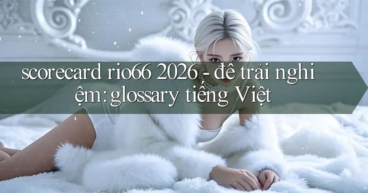 scorecard rio66 2026   để trải nghiệm glossary tiếng Việt
