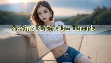 so sánh rio66 clan threads