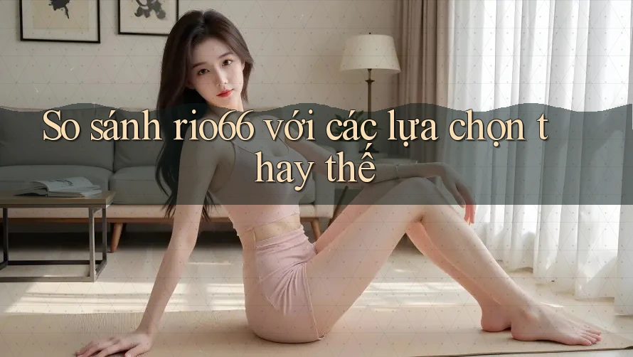 So sánh rio66 với các lựa chọn thay thế So sánh rio66 với các lựa chọn thay thế