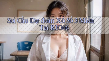 soi cầu dự đoán xổ số 3 miền tại rio66