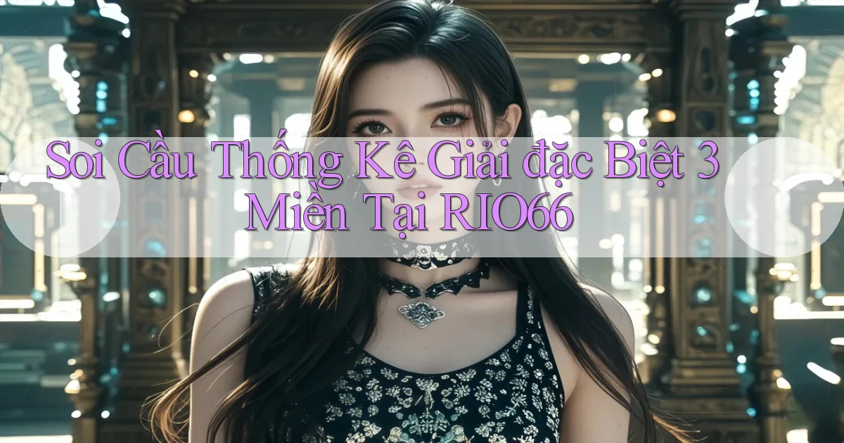 soi cầu thống kê giải đặc biệt 3 miền tại rio66