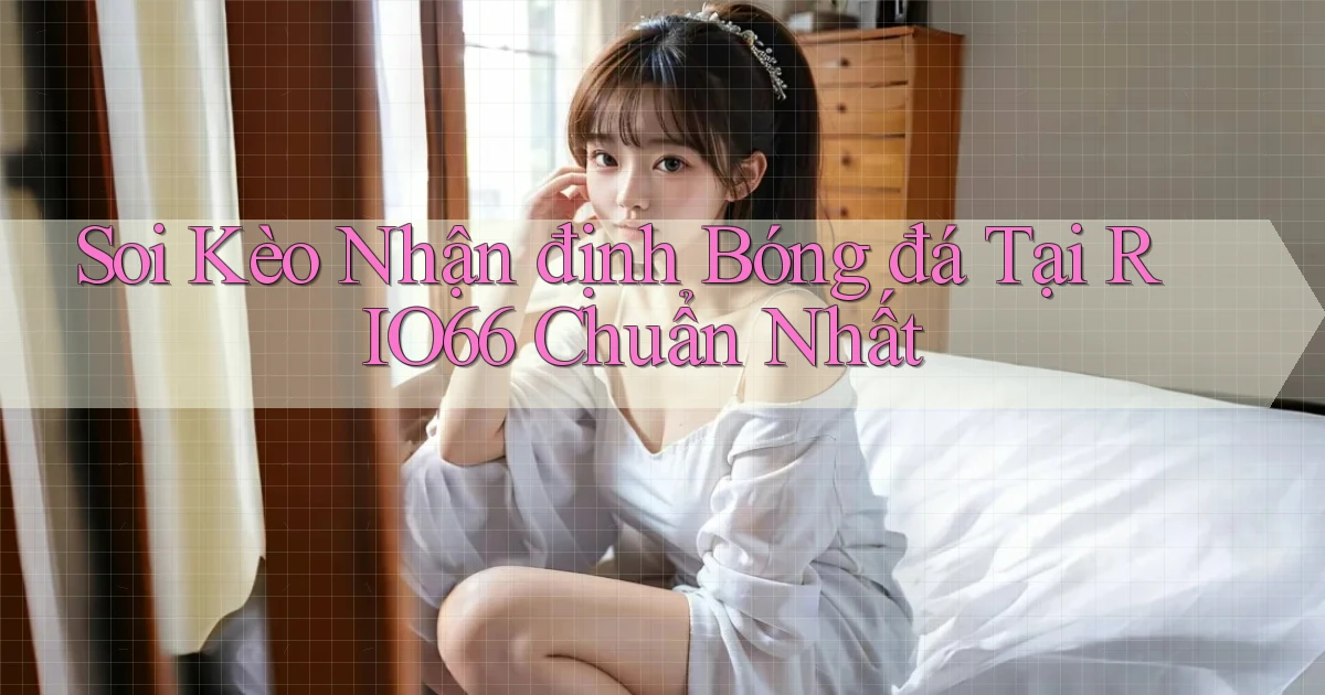 soi kèo nhận định bóng đá tại rio66 chuẩn nhất