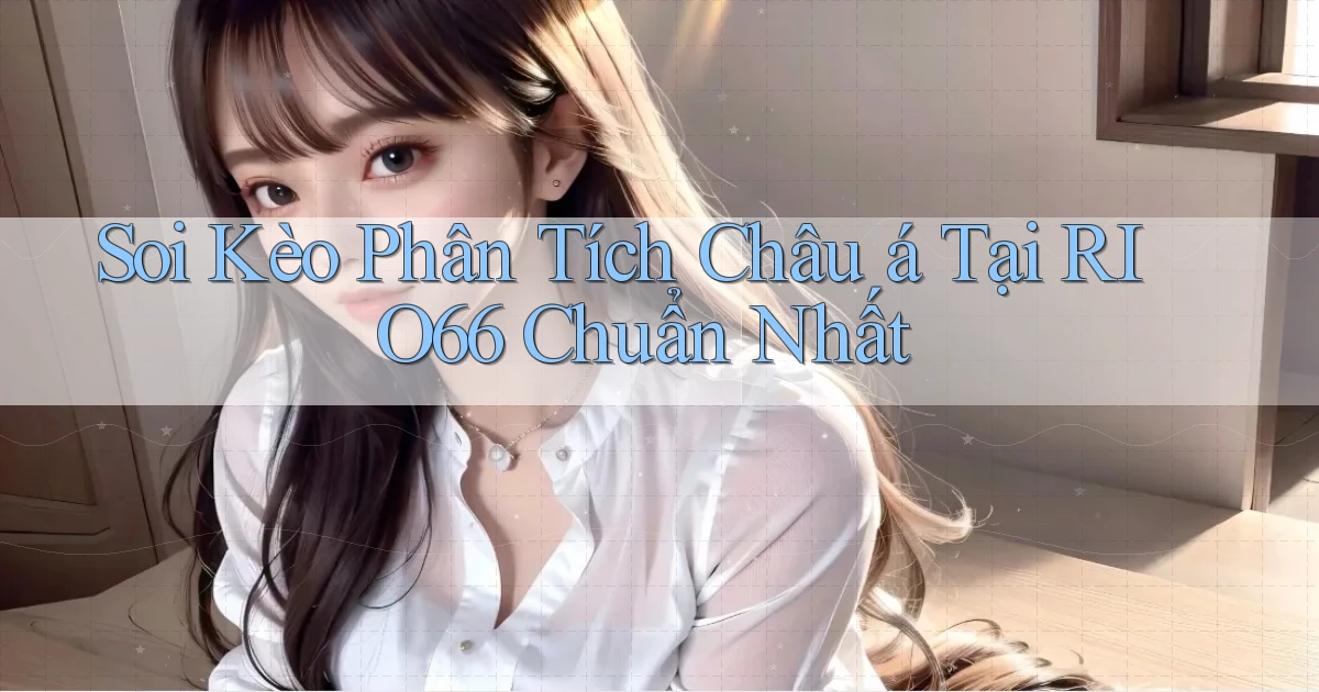 soi kèo phân tích châu á tại rio66 chuẩn nhất
