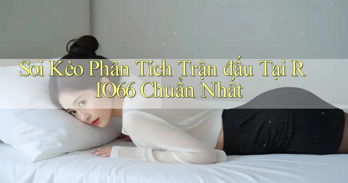 soi kèo phân tích trận đấu tại rio66 chuẩn nhất