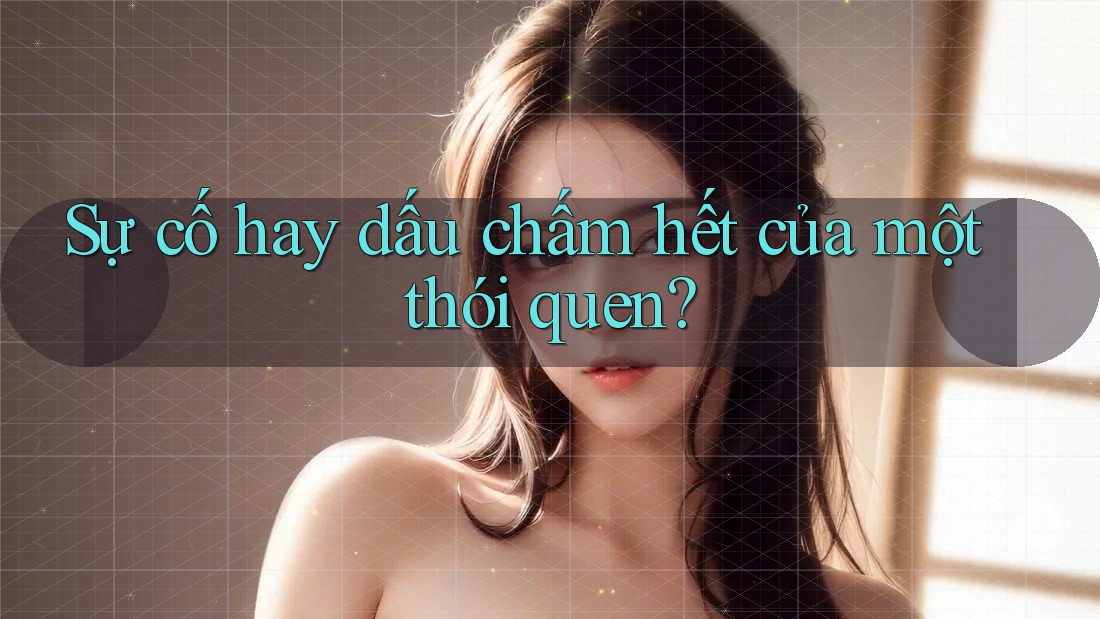 Sự cố hay dấu chấm hết của một thói quen?