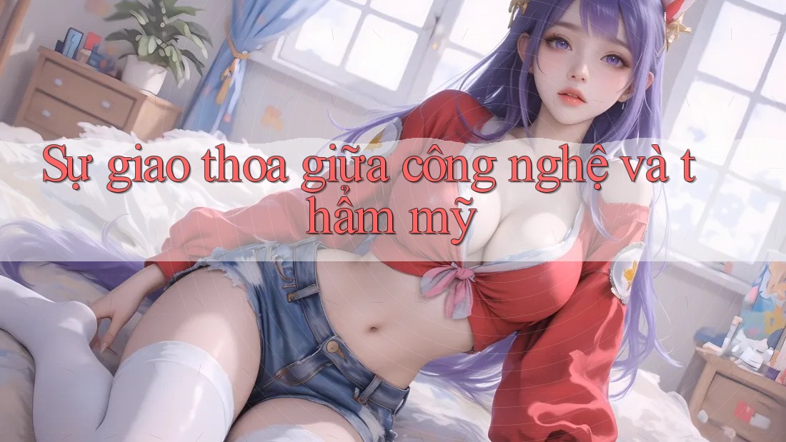 Sự giao thoa giữa công nghệ và thẩm mỹ
