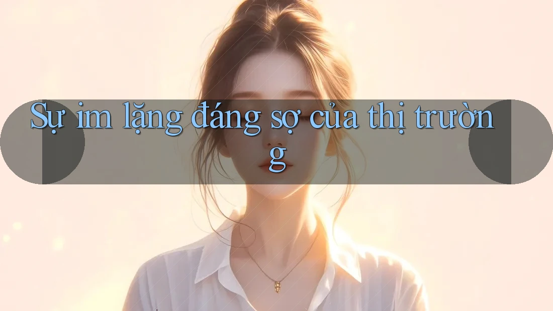 Sự im lặng đáng sợ của thị trường
