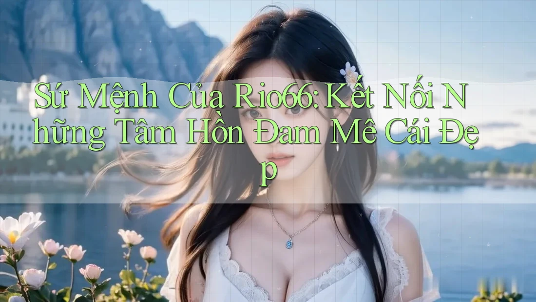 Sứ Mệnh Của Rio66: Kết Nối Những Tâm Hồn Đam Mê Cái Đẹp Sứ Mệnh Của Rio66: Kết Nối Những Tâm Hồn Đam Mê Cái Đẹp