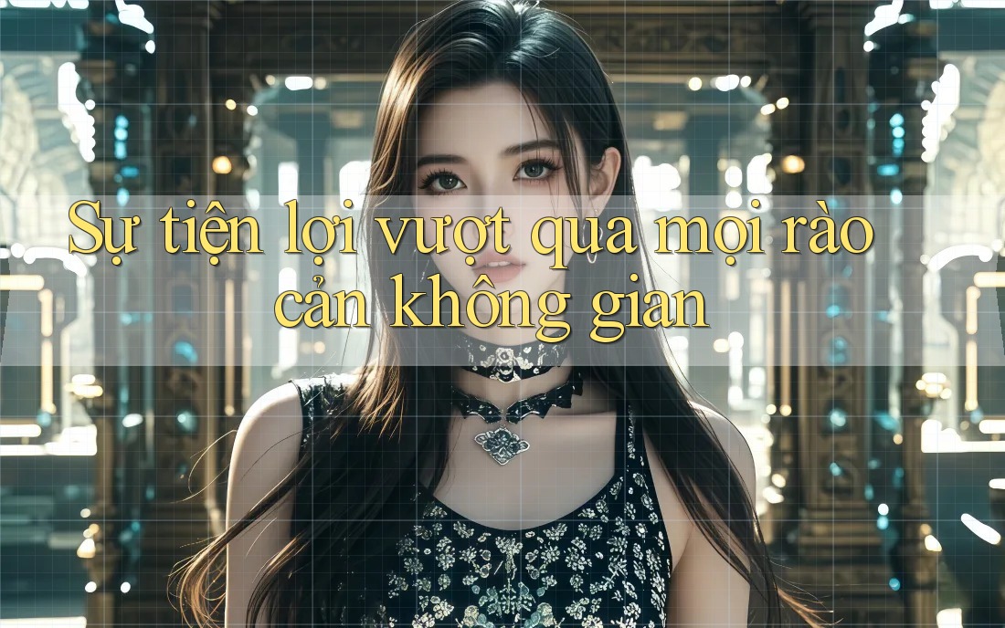 Sự tiện lợi vượt qua mọi rào cản không gian