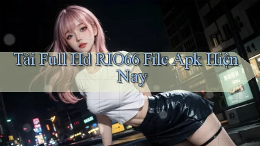 tải full hd rio66 file apk hiện nay