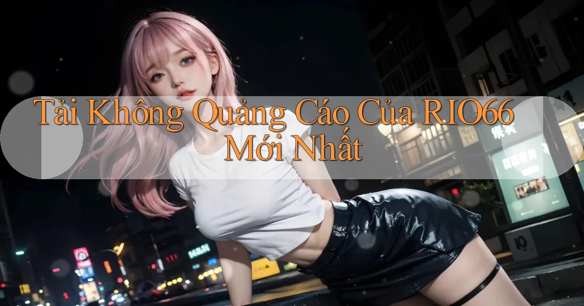 tải không quảng cáo của rio66 mới nhất