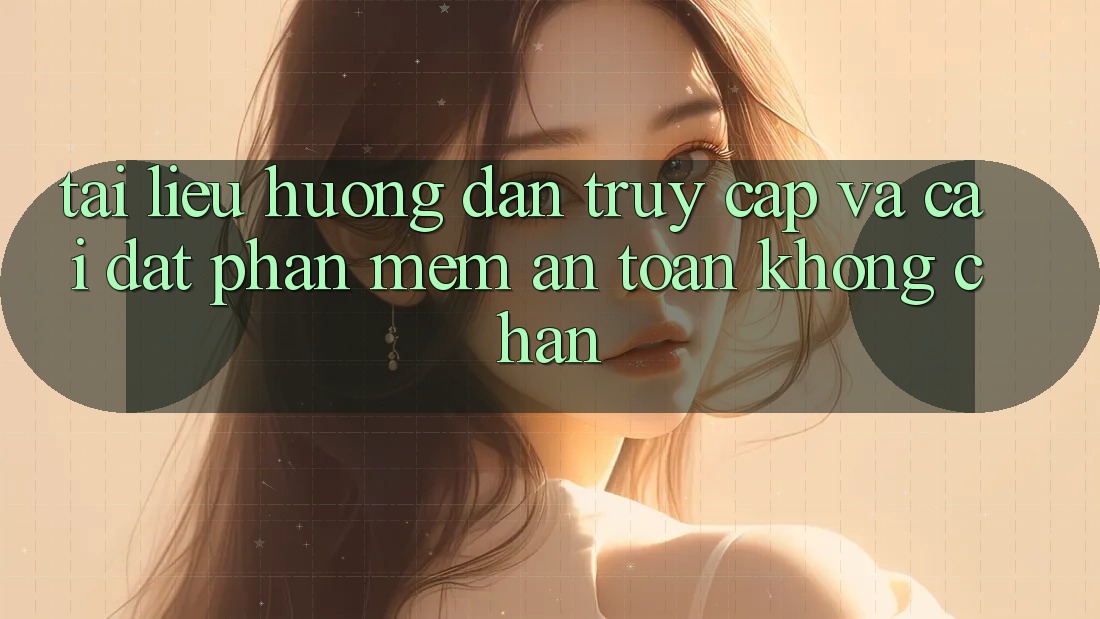 Tài liệu hướng dẫn Truy Cập Và Cài đặt Phần mềm An toàn Không Chặn Tài liệu hướng dẫn Truy Cập Và Cài đặt Phần mềm An toàn Không Chặn