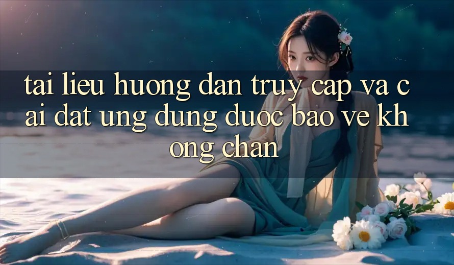 Tài liệu hướng dẫn Truy Cập Và Cài đặt Ứng Dụng Được bảo vệ Không Chặn Tài liệu hướng dẫn Truy Cập Và Cài đặt Ứng Dụng Được bảo vệ Không Chặn
