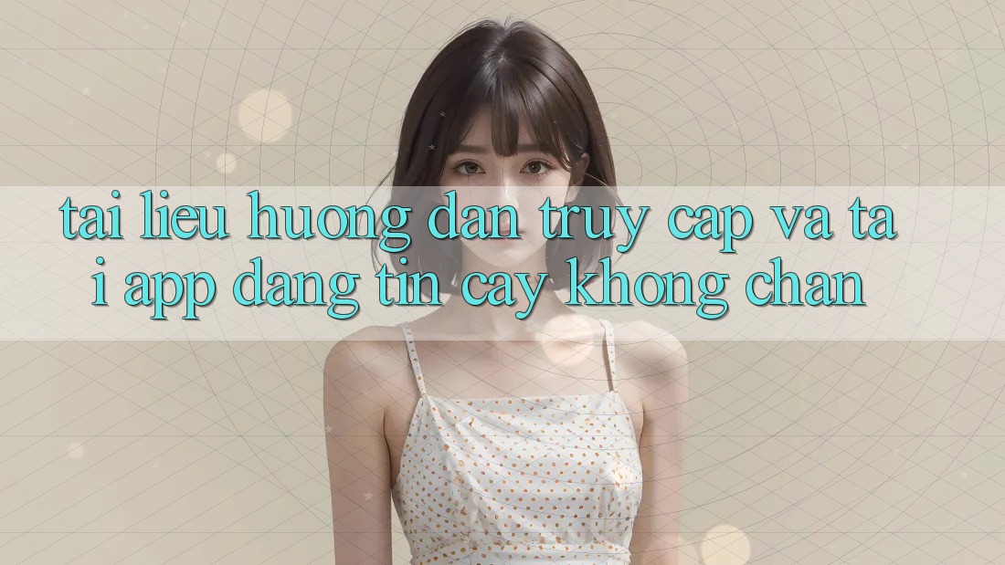 Tài liệu hướng dẫn Truy Cập Và Tải App Đáng tin cậy Không Chặn Tài liệu hướng dẫn Truy Cập Và Tải App Đáng tin cậy Không Chặn