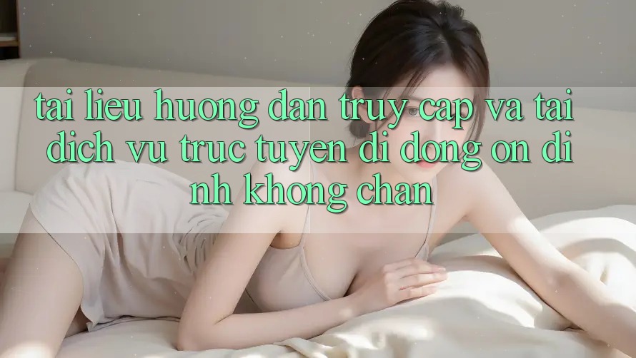 Tài liệu hướng dẫn Truy Cập Và Tải Dịch vụ trực tuyến di động Ổn định Không Chặn