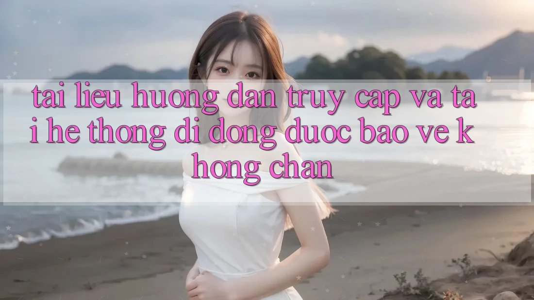 Tài liệu hướng dẫn Truy Cập Và Tải Hệ thống di động Được bảo vệ Không Chặn Tài liệu hướng dẫn Truy Cập Và Tải Hệ thống di động Được bảo vệ Không Chặn