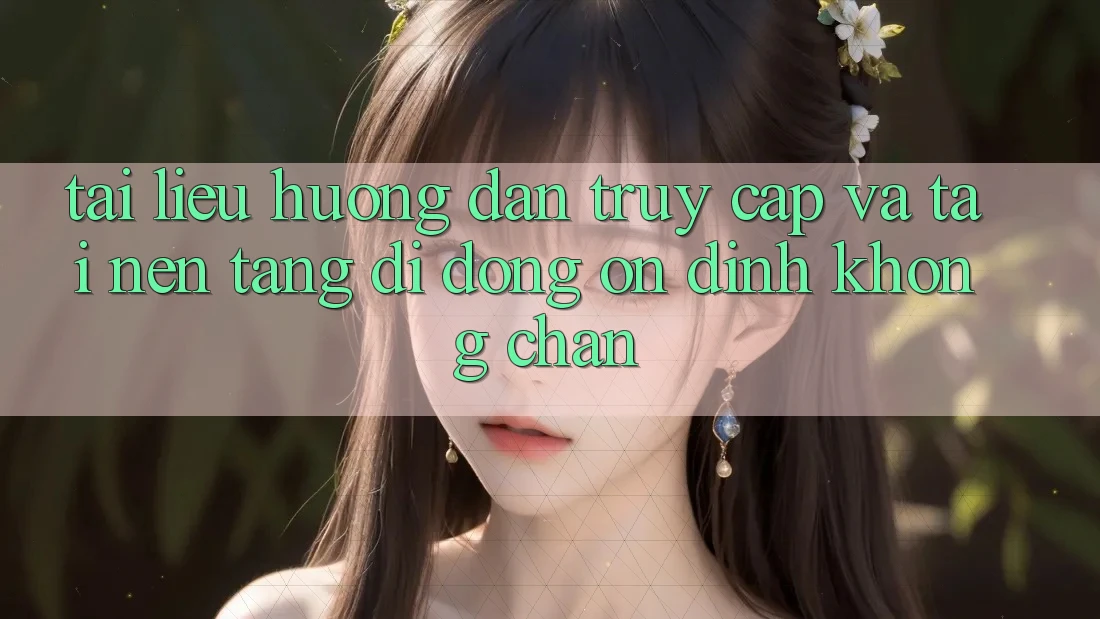 Tài liệu hướng dẫn Truy Cập Và Tải Nền tảng di động Ổn định Không Chặn