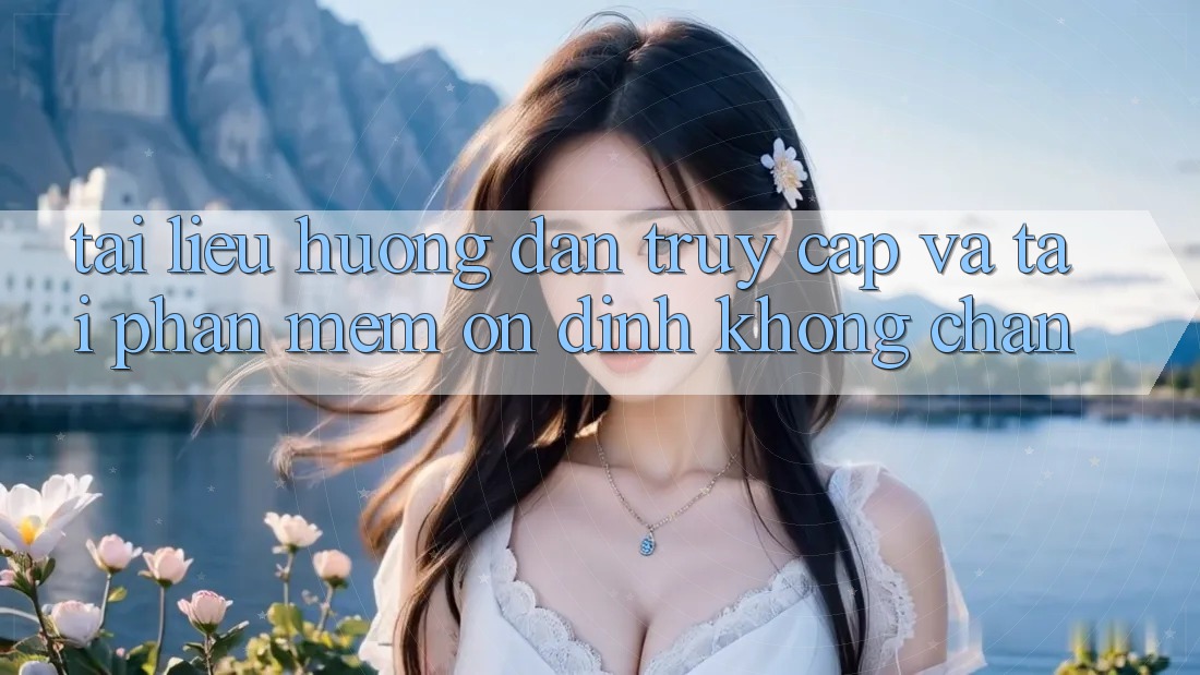 Tài liệu hướng dẫn Truy Cập Và Tải Phần mềm Ổn định Không Chặn