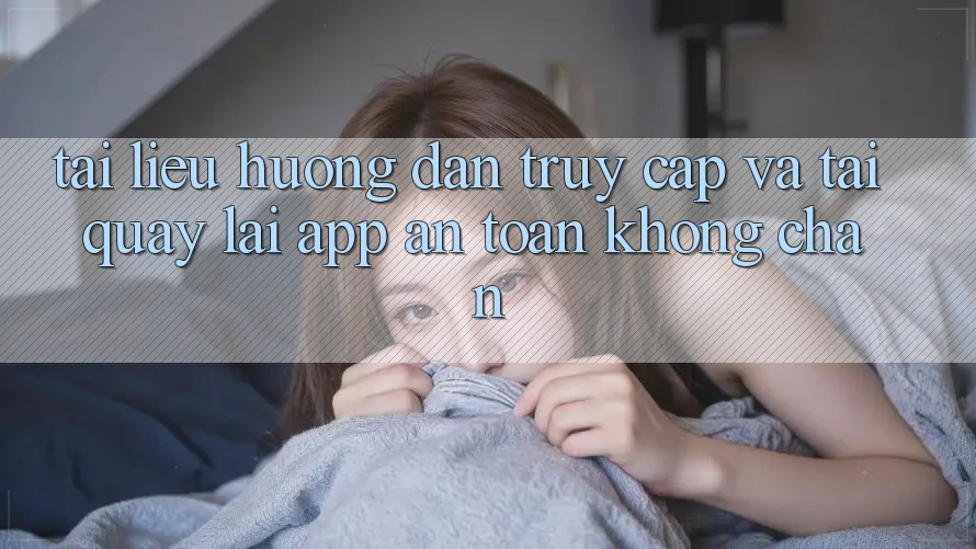 Tài liệu hướng dẫn Truy Cập Và Tải quay lại App An Toàn Không Chặn Tài liệu hướng dẫn Truy Cập Và Tải quay lại App An Toàn Không Chặn