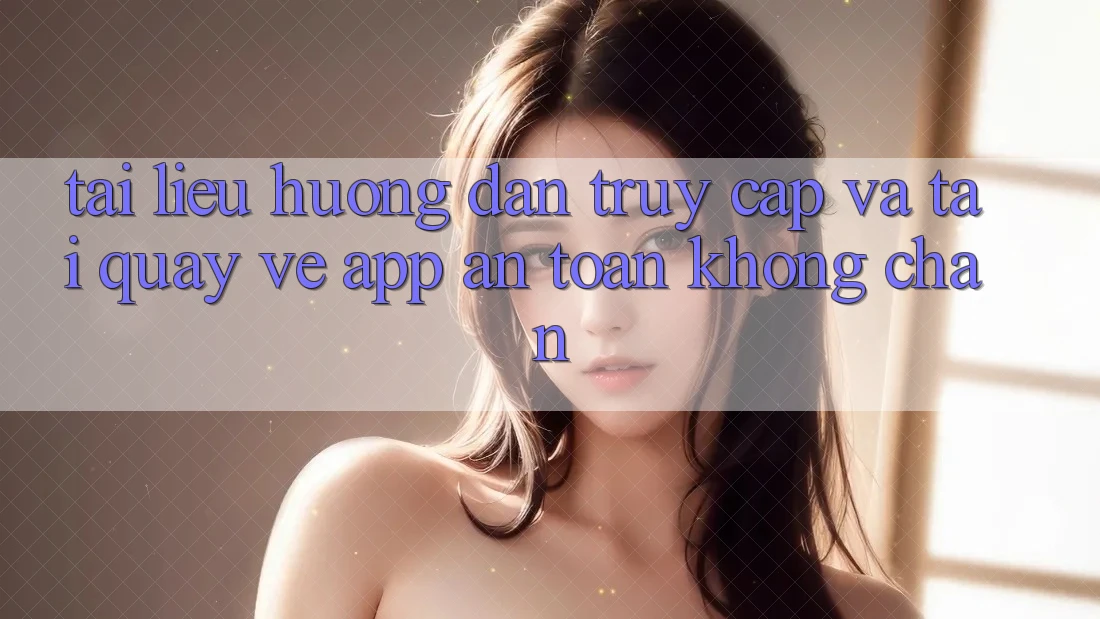Tài liệu hướng dẫn Truy Cập Và Tải quay về App An Toàn Không Chặn Tài liệu hướng dẫn Truy Cập Và Tải quay về App An Toàn Không Chặn