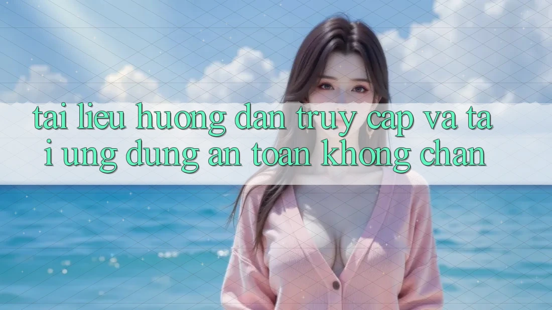Tài liệu hướng dẫn Truy Cập Và Tải Ứng Dụng An Toàn Không Chặn Tài liệu hướng dẫn Truy Cập Và Tải Ứng Dụng An Toàn Không Chặn