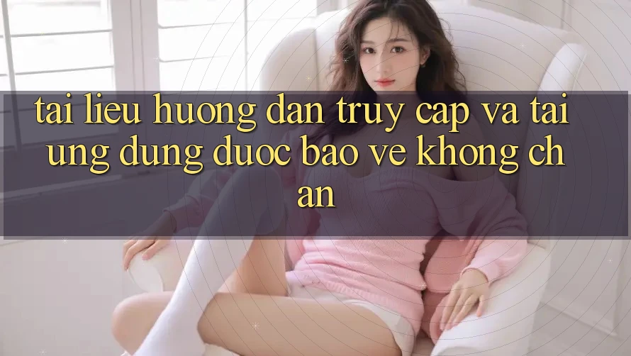 Tài liệu hướng dẫn Truy Cập Và Tải Ứng Dụng Được bảo vệ Không Chặn