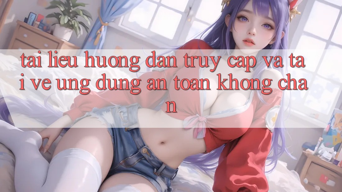 Tài liệu hướng dẫn Truy Cập Và Tải về Ứng Dụng An Toàn Không Chặn Tài liệu hướng dẫn Truy Cập Và Tải về Ứng Dụng An Toàn Không Chặn